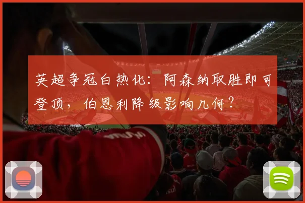 英超争冠白热化：阿森纳取胜即可登顶，伯恩利降级影响几何？