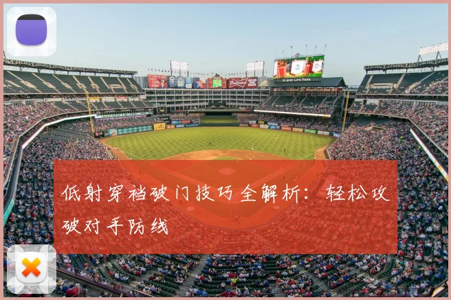 低射穿裆破门技巧全解析：轻松攻破对手防线