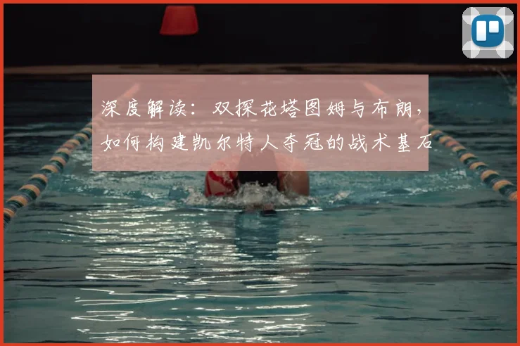 深度解读：双探花塔图姆与布朗，如何构建凯尔特人夺冠的战术基石与化学反应