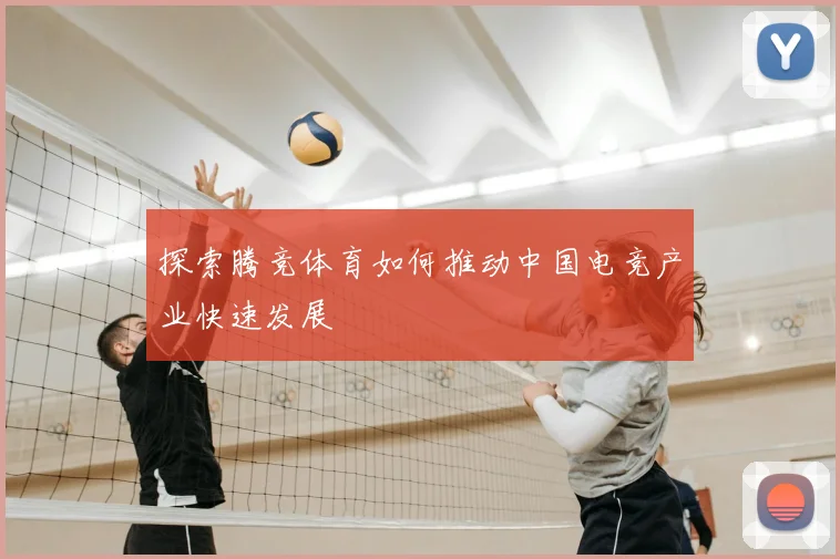 探索腾竞体育如何推动中国电竞产业快速发展