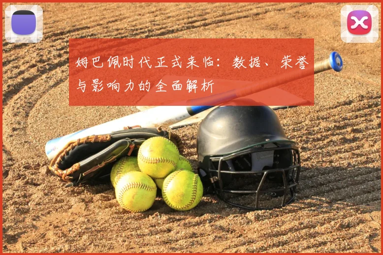 姆巴佩时代正式来临:数据、荣誉与影响力的全面解析