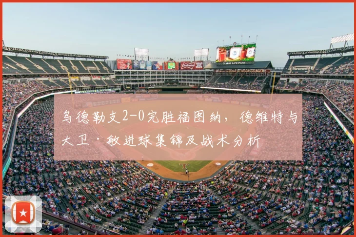 乌德勒支2-0完胜福图纳,德维特与大卫·敏进球集锦及战术分析